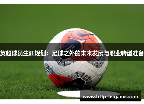 英超球员生涯规划:足球之外的未来发展与职业转型准备 英超球员生涯规划:足球之外的未来发展与职业转型准备