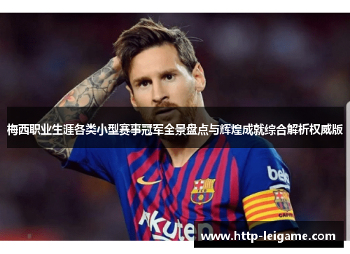 梅西职业生涯各类小型赛事冠军全景盘点与辉煌成就综合解析权威版 梅西职业生涯各类小型赛事冠军全景盘点与辉煌成就综合解析权威版