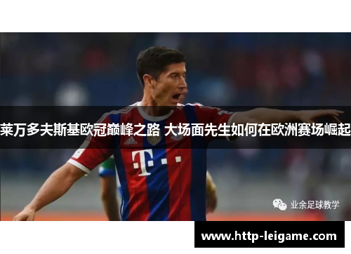 莱万多夫斯基欧冠巅峰之路 大场面先生如何在欧洲赛场崛起 莱万多夫斯基欧冠巅峰之路 大场面先生如何在欧洲赛场崛起