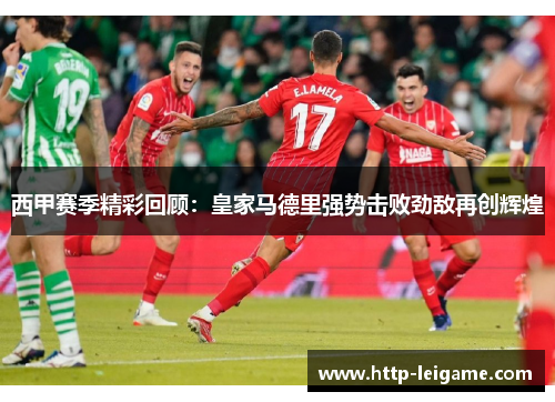 西甲赛季精彩回顾：皇家马德里强势击败劲敌再创辉煌