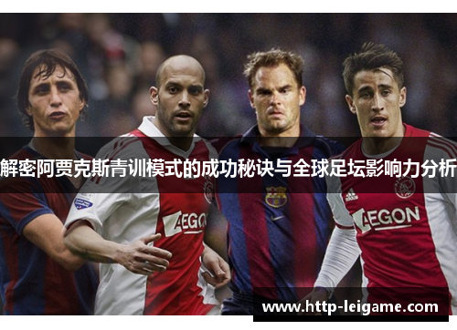 解密阿贾克斯青训模式的成功秘诀与全球足坛影响力分析 解密阿贾克斯青训模式的成功秘诀与全球足坛影响力分析