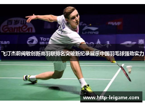 飞汀杰蔚阀敏创新高羽联排名突破新纪录展示中国羽毛球强劲实力