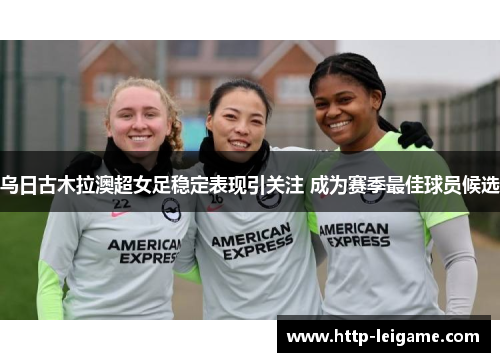 乌日古木拉澳超女足稳定表现引关注 成为赛季最佳球员候选