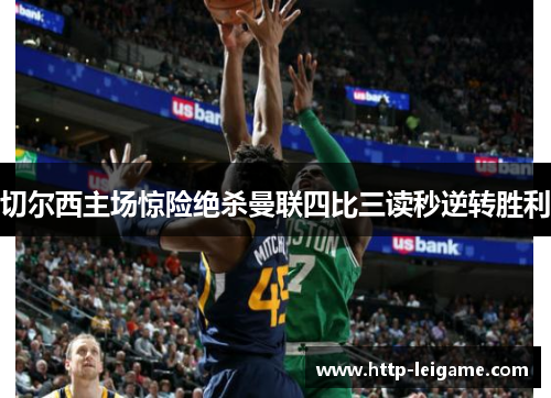 切尔西主场惊险绝杀曼联四比三读秒逆转胜利