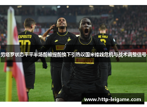 劳塔罗状态平平半场前被提前换下引热议国米锋线危机与战术调整信号