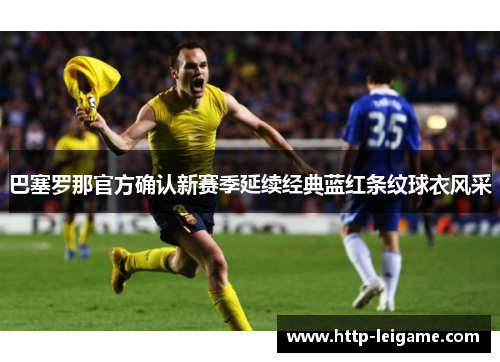巴塞罗那官方确认新赛季延续经典蓝红条纹球衣风采