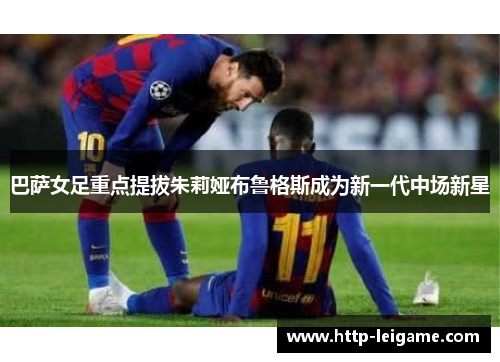 巴萨女足重点提拔朱莉娅布鲁格斯成为新一代中场新星