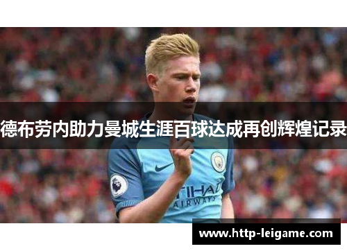 德布劳内助力曼城生涯百球达成再创辉煌记录 德布劳内助力曼城生涯百球达成再创辉煌记录