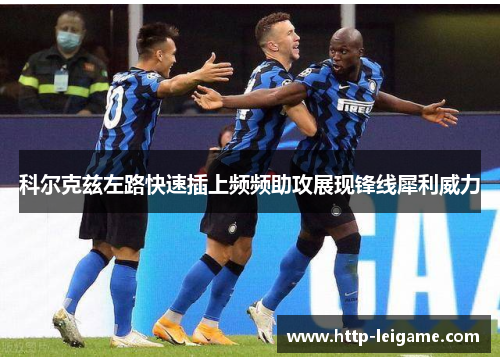 科尔克兹左路快速插上频频助攻展现锋线犀利威力