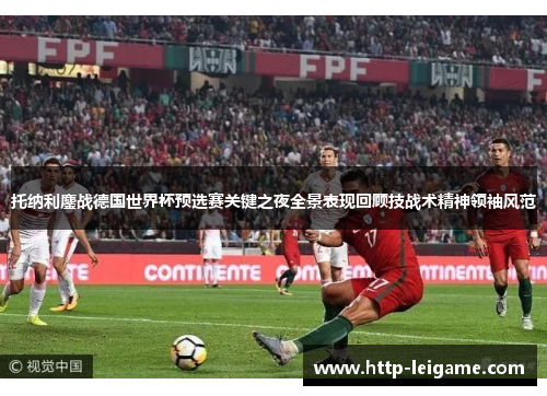 托纳利鏖战德国世界杯预选赛关键之夜全景表现回顾技战术精神领袖风范
